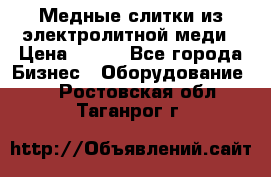 Медные слитки из электролитной меди › Цена ­ 220 - Все города Бизнес » Оборудование   . Ростовская обл.,Таганрог г.